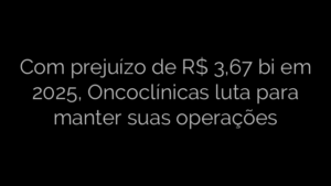 ​Com prejuízo de R$ 3,67 bi em 2025, Oncoclínicas luta para manter suas operações 